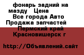 фонарь задний на мазду › Цена ­ 12 000 - Все города Авто » Продажа запчастей   . Пермский край,Красновишерск г.